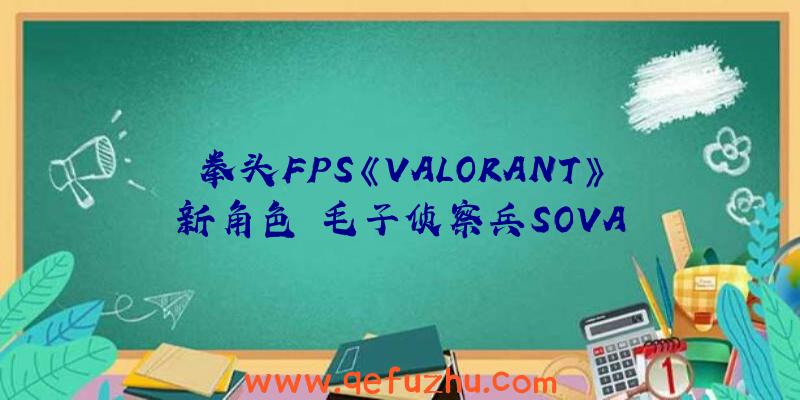 拳头FPS《VALORANT》新角色